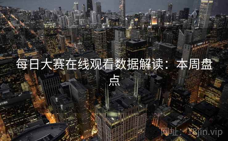 每日大赛在线观看数据解读：本周盘点