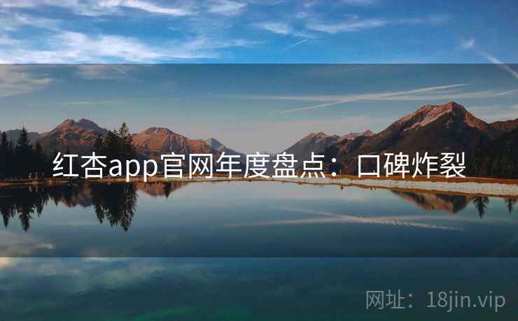 红杏app官网年度盘点：口碑炸裂