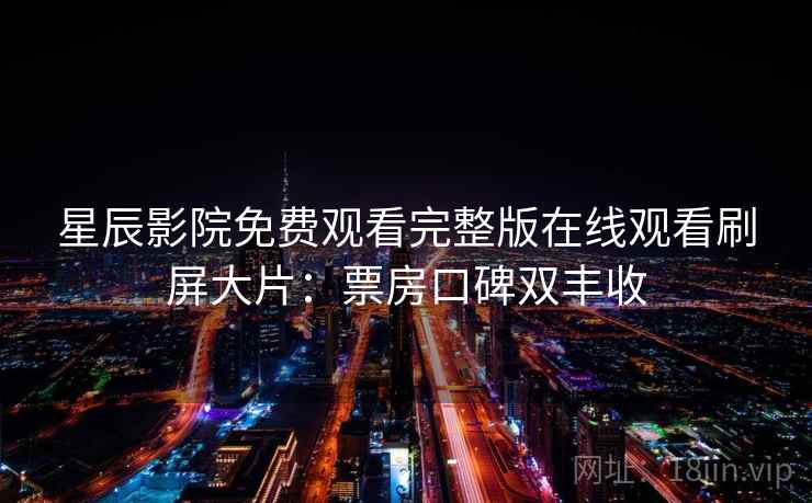 星辰影院免费观看完整版在线观看刷屏大片：票房口碑双丰收