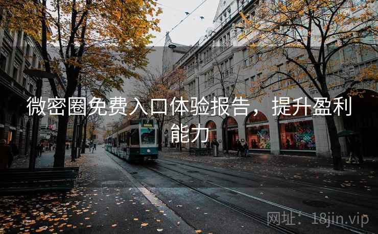 微密圈免费入口体验报告,提升盈利能力 微密圈免费入口体验报告,提升盈利能力