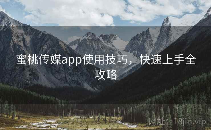 蜜桃传媒app使用技巧，快速上手全攻略