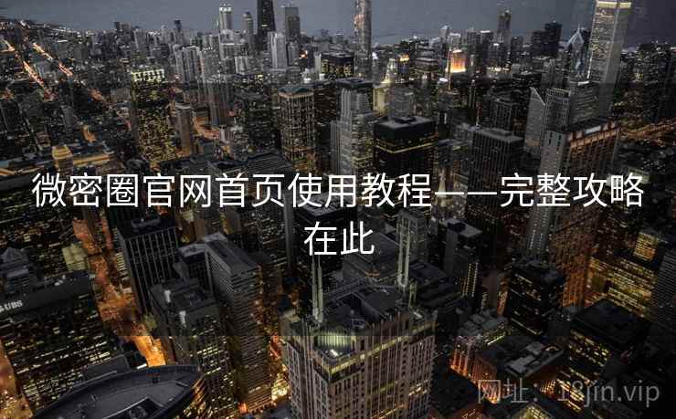 微密圈官网首页使用教程——完整攻略在此