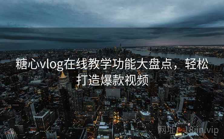 糖心vlog在线教学功能大盘点，轻松打造爆款视频
