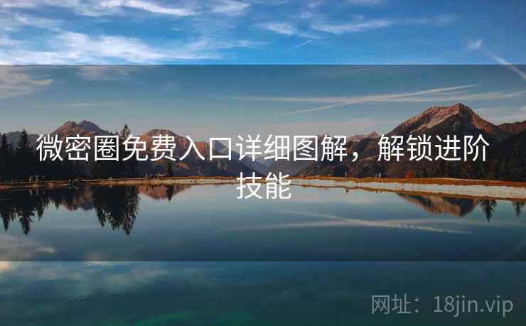 微密圈免费入口详细图解，解锁进阶技能