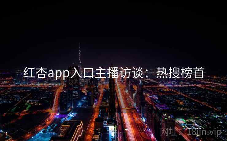 红杏app入口主播访谈：热搜榜首