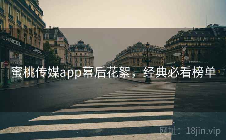 蜜桃传媒app幕后花絮，经典必看榜单