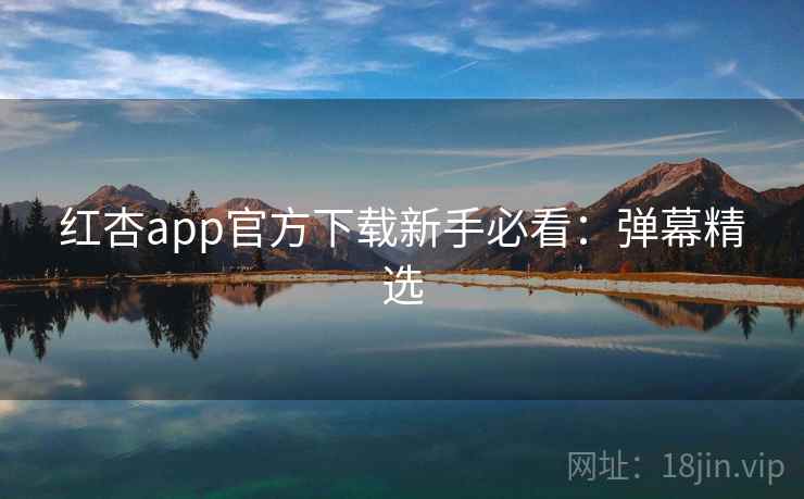 红杏app官方下载新手必看：弹幕精选