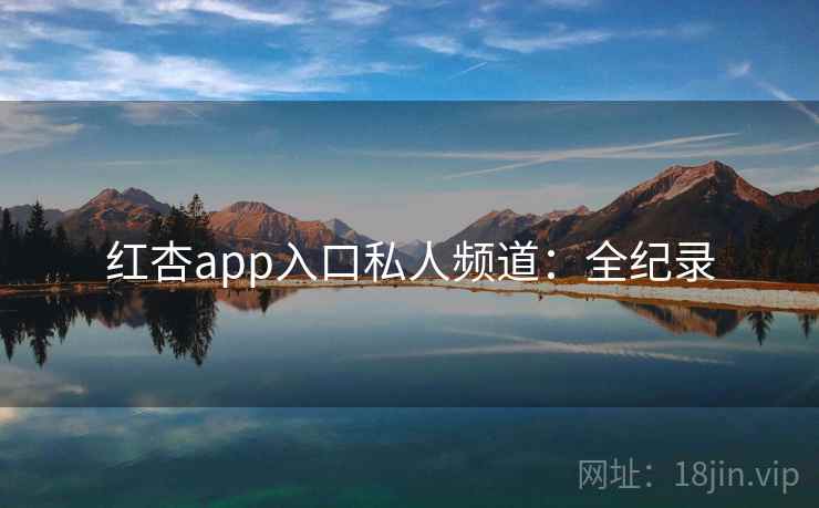 红杏app入口私人频道:全纪录 红杏app入口私人频道:全纪录